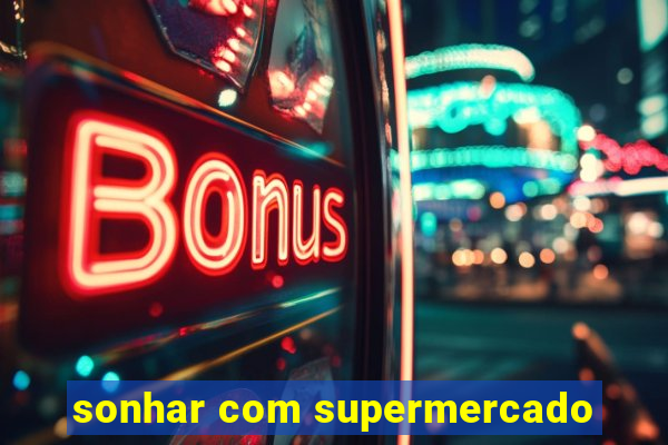 sonhar com supermercado